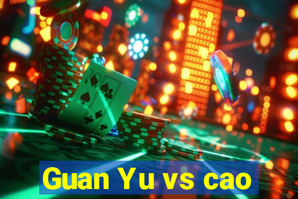 Guan Yu vs cao